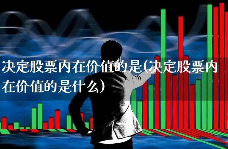 决定股票内在价值的是(决定股票内在价值的是什么)_https://www.haiwangdasha.com_深交所_第1张