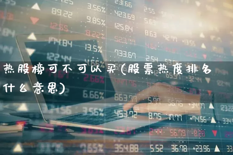 热股榜可不可以买(股票热度排名什么意思)_https://www.haiwangdasha.com_科创板_第1张