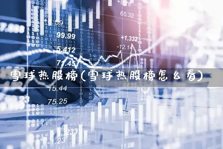 雪球热股榜(雪球热股榜怎么看)_https://www.haiwangdasha.com_上交所_第1张