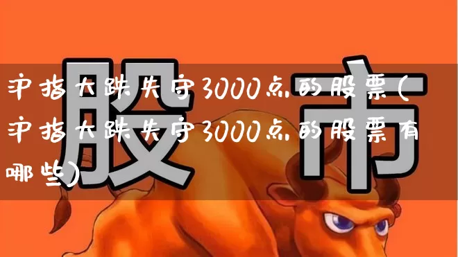 沪指大跌失守3000点的股票(沪指大跌失守3000点的股票有哪些)_https://www.haiwangdasha.com_科创板_第1张