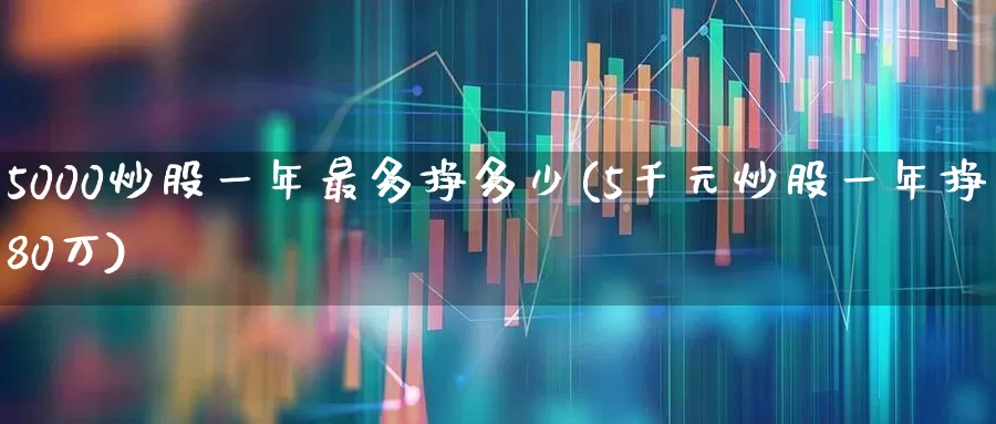 5000炒股一年最多挣多少(5千元炒股一年挣80万)_https://www.haiwangdasha.com_创业板_第1张