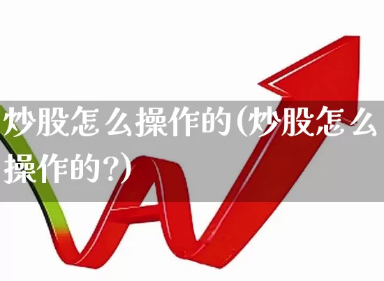 炒股怎么操作的(炒股怎么操作的?)_https://www.haiwangdasha.com_北交所_第1张