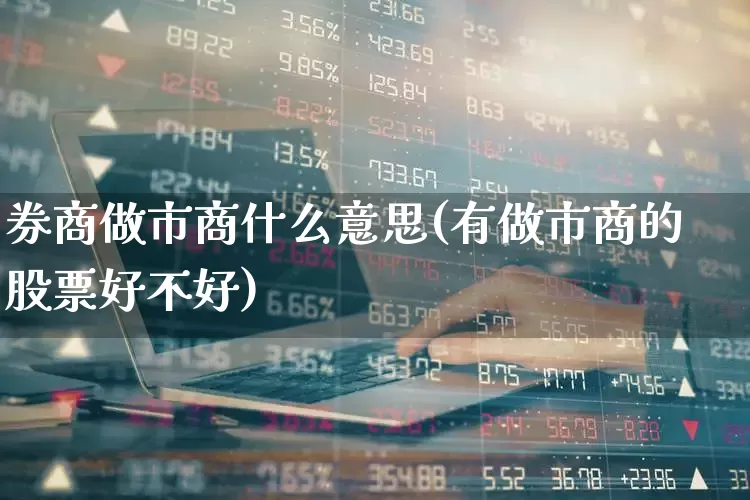 券商做市商什么意思(有做市商的股票好不好)_https://www.haiwangdasha.com_创业板_第1张