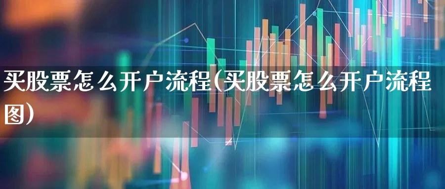 买股票怎么开户流程(买股票怎么开户流程图)_https://www.haiwangdasha.com_北交所_第1张