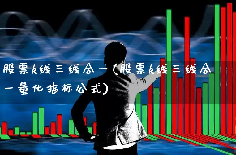 股票k线三线合一(股票k线三线合一量化指标公式)_https://www.haiwangdasha.com_创业板_第1张