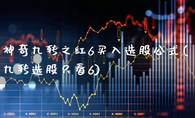 神奇九转之红6买入选股公式(九转选股只看6)_https://www.haiwangdasha.com_上交所_第1张