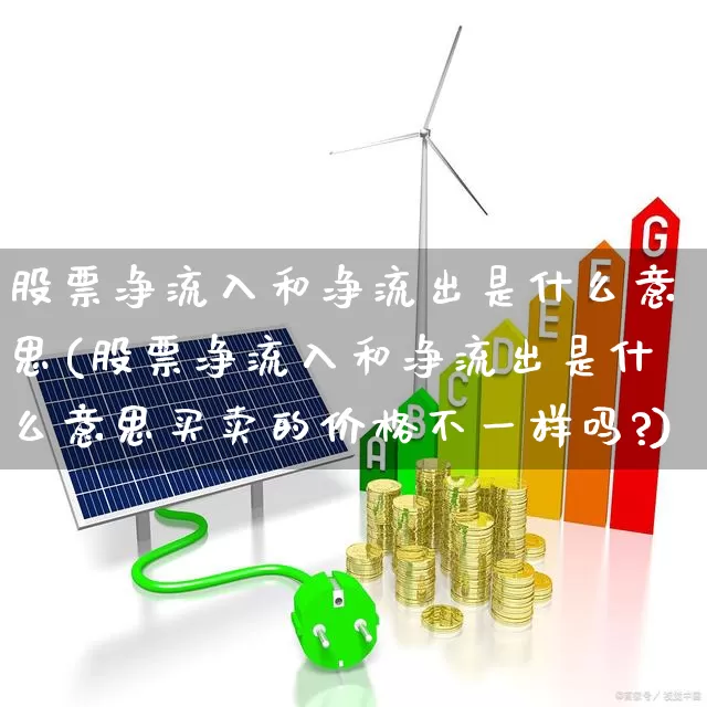 股票净流入和净流出是什么意思(股票净流入和净流出是什么意思买卖的价格不一样吗?)_https://www.haiwangdasha.com_上交所_第1张