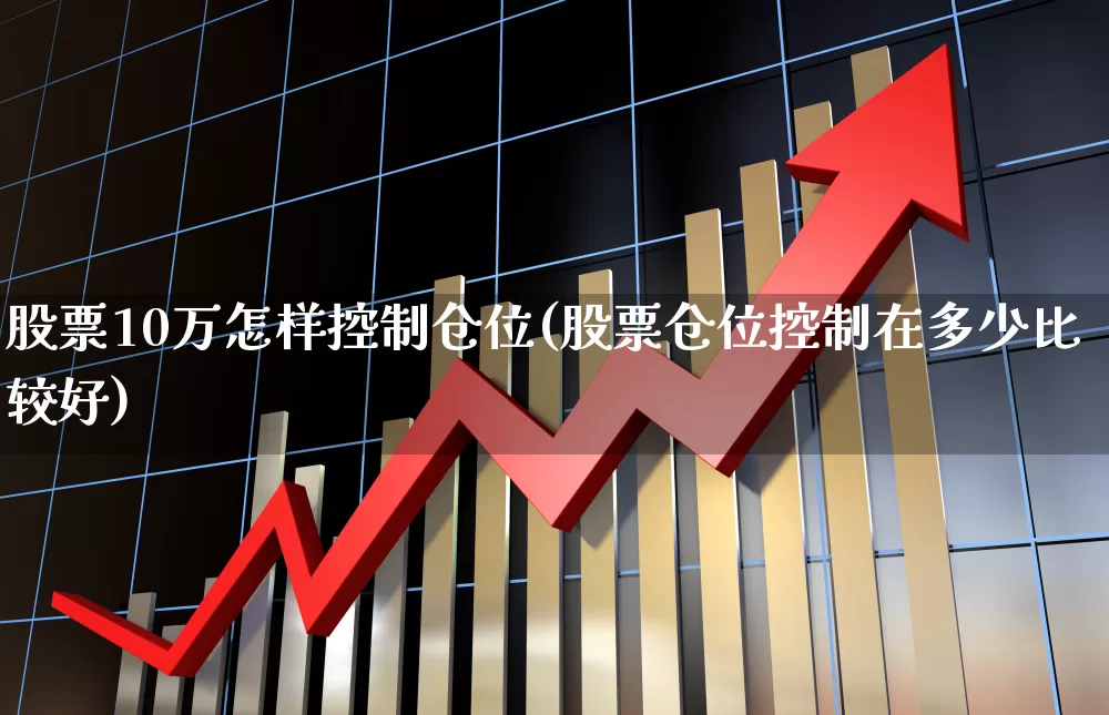 股票10万怎样控制仓位(股票仓位控制在多少比较好)_https://www.haiwangdasha.com_深交所_第1张