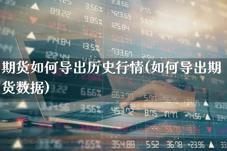 期货如何导出历史行情(如何导出期货数据)_https://www.haiwangdasha.com_上期所_第1张