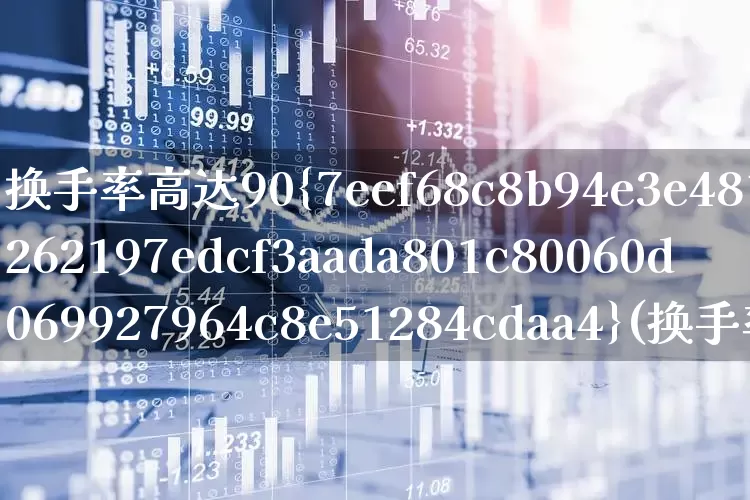 换手率高达90%(换手率高达60%意味着什么)_https://www.haiwangdasha.com_创业板_第1张
