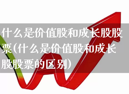 什么是价值股和成长股股票(什么是价值股和成长股股票的区别)_https://www.haiwangdasha.com_创业板_第1张
