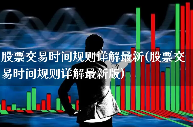 股票交易时间规则详解最新(股票交易时间规则详解最新版)_https://www.haiwangdasha.com_创业板_第1张