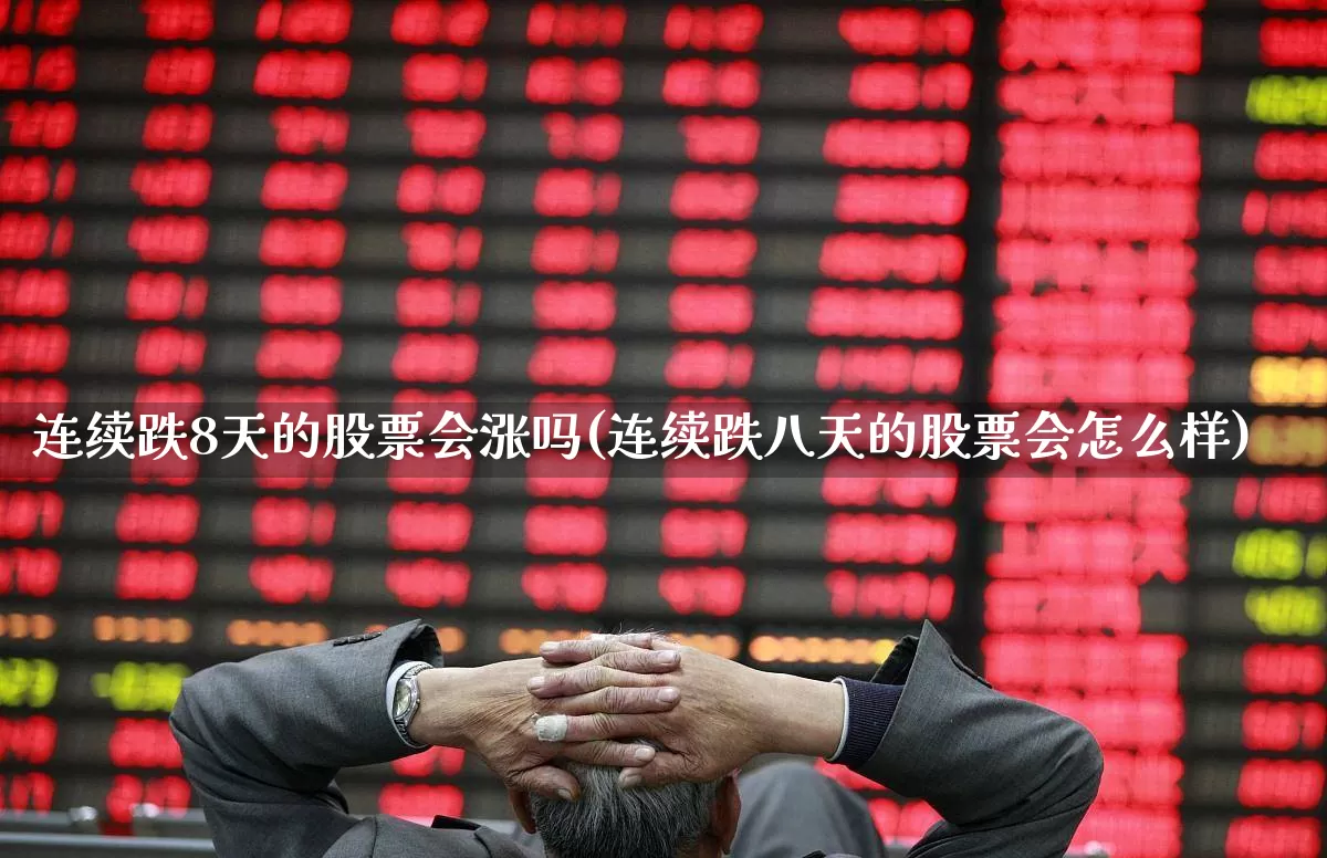 连续跌8天的股票会涨吗(连续跌八天的股票会怎么样)_https://www.haiwangdasha.com_科创板_第1张