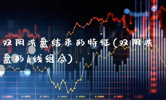 双阴洗盘结束的特征(双阴洗盘的k线组合)_https://www.haiwangdasha.com_上交所_第1张