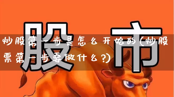 炒股第一步是怎么开始的(炒股票第一步要做什么?)_https://www.haiwangdasha.com_北交所_第1张