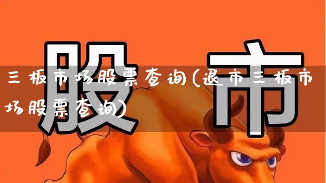 三板市场股票查询(退市三板市场股票查询)_https://www.haiwangdasha.com_北交所_第1张