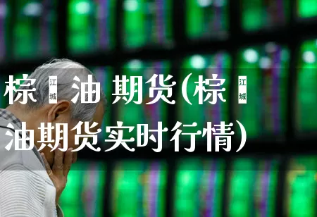 棕榈油 期货(棕榈油期货实时行情)_https://www.haiwangdasha.com_中金所_第1张