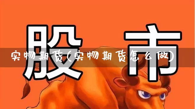实物期货(实物期货怎么做)_https://www.haiwangdasha.com_大商所_第1张