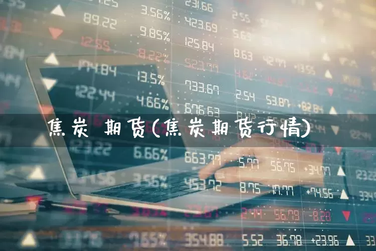 焦炭 期货(焦炭期货行情)_https://www.haiwangdasha.com_中金所_第1张