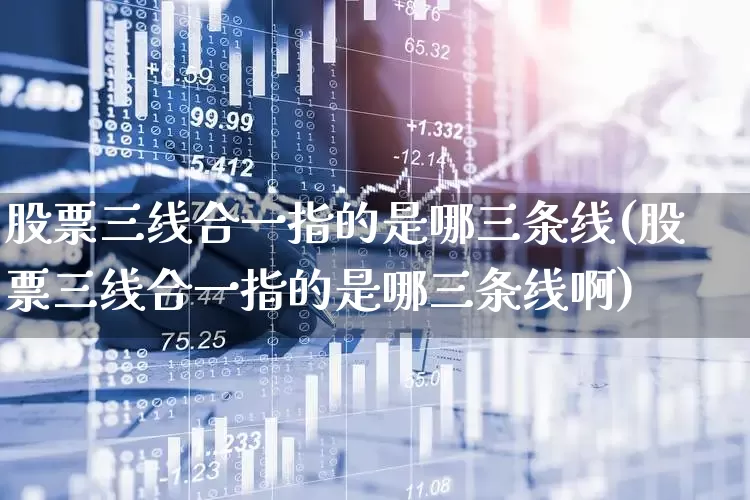 股票三线合一指的是哪三条线(股票三线合一指的是哪三条线啊)_https://www.haiwangdasha.com_上交所_第1张