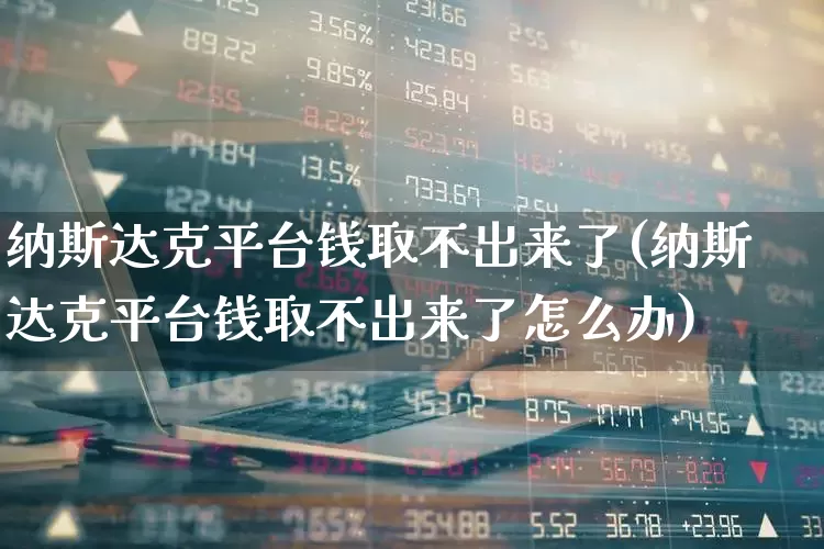 纳斯达克平台钱取不出来了(纳斯达克平台钱取不出来了怎么办)_https://www.haiwangdasha.com_上交所_第1张