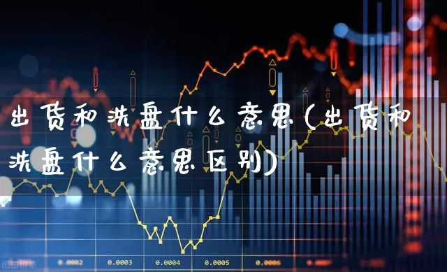 出货和洗盘什么意思(出货和洗盘什么意思区别)_https://www.haiwangdasha.com_北交所_第1张