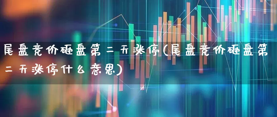 尾盘竞价砸盘第二天涨停(尾盘竞价砸盘第二天涨停什么意思)_https://www.haiwangdasha.com_深交所_第1张