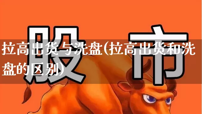 拉高出货与洗盘(拉高出货和洗盘的区别)_https://www.haiwangdasha.com_上交所_第1张