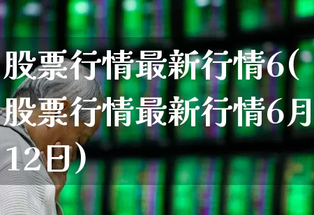 股票行情最新行情6(股票行情最新行情6月12日)_https://www.haiwangdasha.com_科创板_第1张