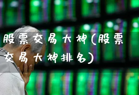 股票交易大神(股票交易大神排名)_https://www.haiwangdasha.com_上交所_第1张