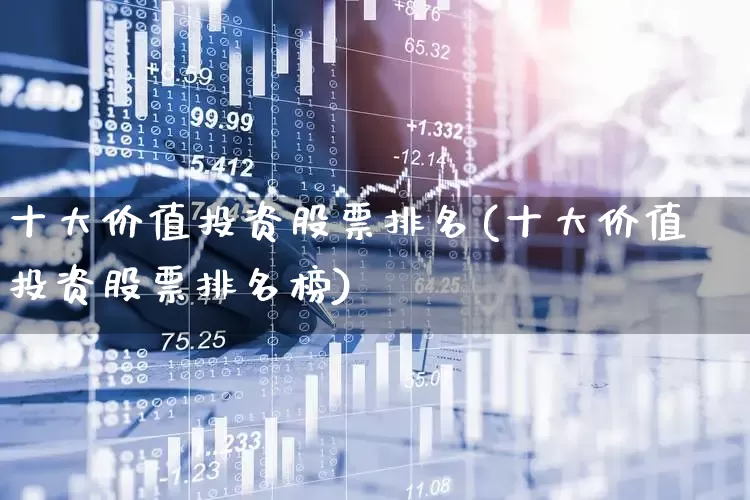 十大价值投资股票排名(十大价值投资股票排名榜)_https://www.haiwangdasha.com_北交所_第1张