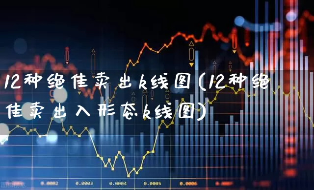 12种绝佳卖出k线图(12种绝佳卖出入形态k线图)_https://www.haiwangdasha.com_创业板_第1张
