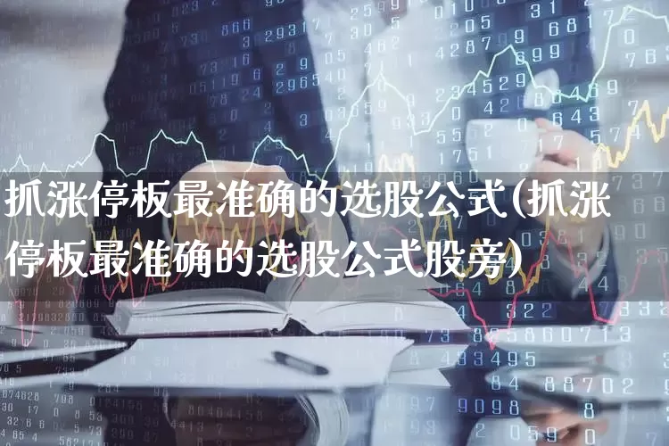 抓涨停板最准确的选股公式(抓涨停板最准确的选股公式股旁)_https://www.haiwangdasha.com_深交所_第1张