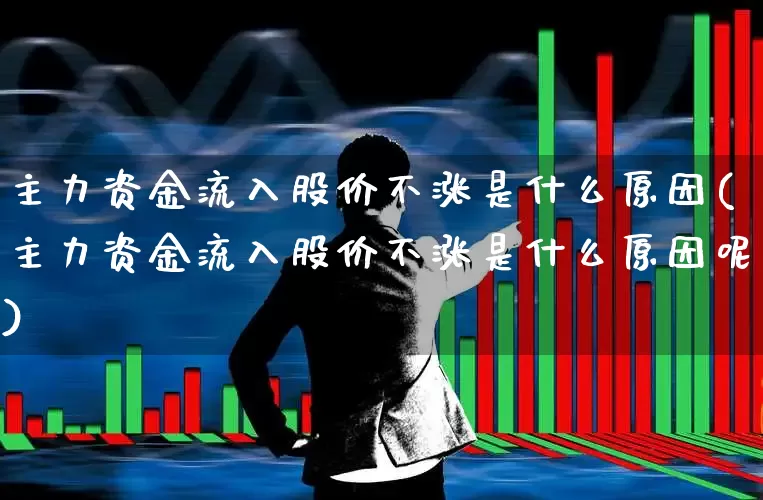 主力资金流入股价不涨是什么原因(主力资金流入股价不涨是什么原因呢)_https://www.haiwangdasha.com_科创板_第1张