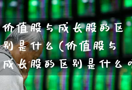 价值股与成长股的区别是什么(价值股与成长股的区别是什么呢)_https://www.haiwangdasha.com_上交所_第1张