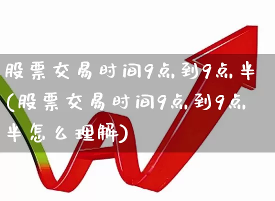 股票交易时间9点到9点半(股票交易时间9点到9点半怎么理解)_https://www.haiwangdasha.com_创业板_第1张