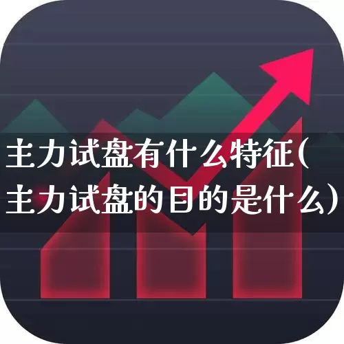 主力试盘有什么特征(主力试盘的目的是什么)_https://www.haiwangdasha.com_创业板_第1张