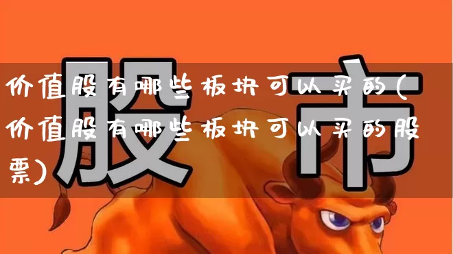 价值股有哪些板块可以买的(价值股有哪些板块可以买的股票)_https://www.haiwangdasha.com_创业板_第1张