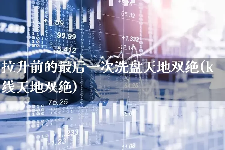 拉升前的最后一次洗盘天地双绝(k线天地双绝)_https://www.haiwangdasha.com_创业板_第1张