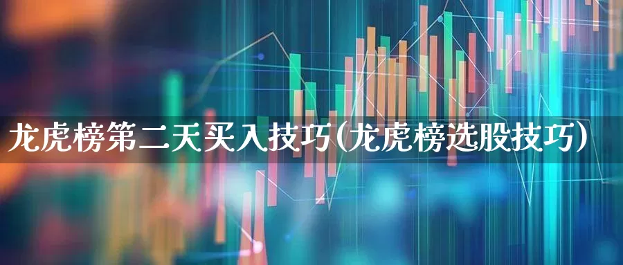 龙虎榜第二天买入技巧(龙虎榜选股技巧)_https://www.haiwangdasha.com_深交所_第1张