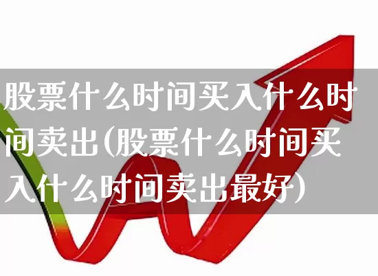 股票什么时间买入什么时间卖出(股票什么时间买入什么时间卖出最好)_https://www.haiwangdasha.com_科创板_第1张