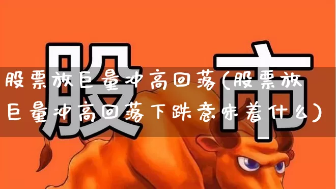 股票放巨量冲高回落(股票放巨量冲高回落下跌意味着什么)_https://www.haiwangdasha.com_创业板_第1张