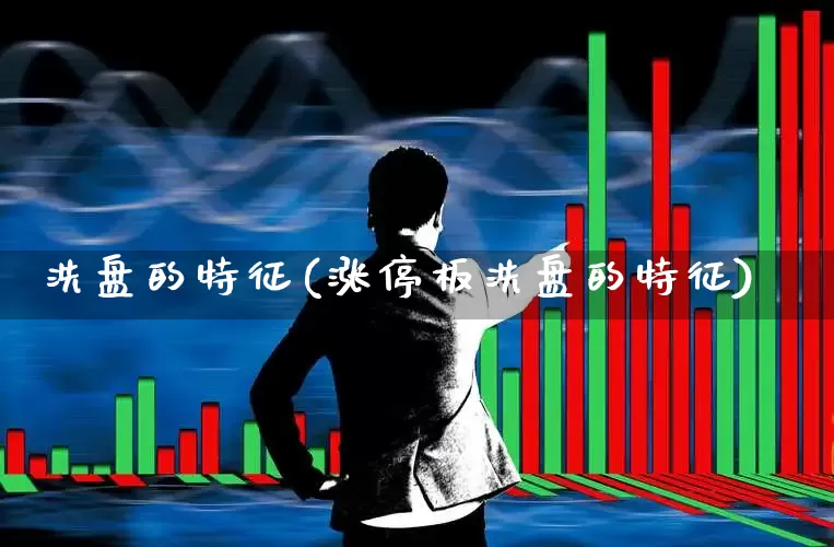 洗盘的特征(涨停板洗盘的特征)_https://www.haiwangdasha.com_深交所_第1张