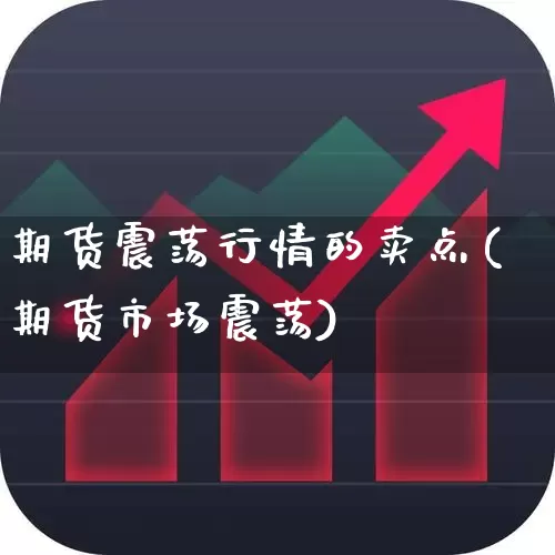 期货震荡行情的卖点(期货市场震荡)_https://www.haiwangdasha.com_上期所_第1张