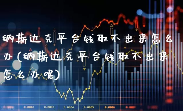 纳斯达克平台钱取不出来怎么办(纳斯达克平台钱取不出来怎么办呢)_https://www.haiwangdasha.com_上交所_第1张