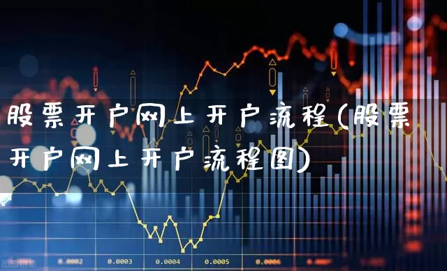 股票开户网上开户流程(股票开户网上开户流程图)_https://www.haiwangdasha.com_上交所_第1张