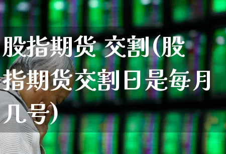 股指期货 交割(股指期货交割日是每月几号)_https://www.haiwangdasha.com_中金所_第1张