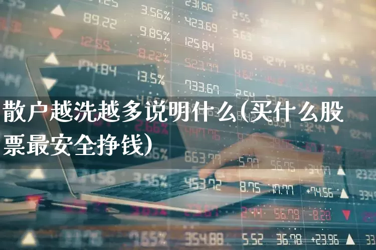 散户越洗越多说明什么(买什么股票最安全挣钱)_https://www.haiwangdasha.com_创业板_第1张