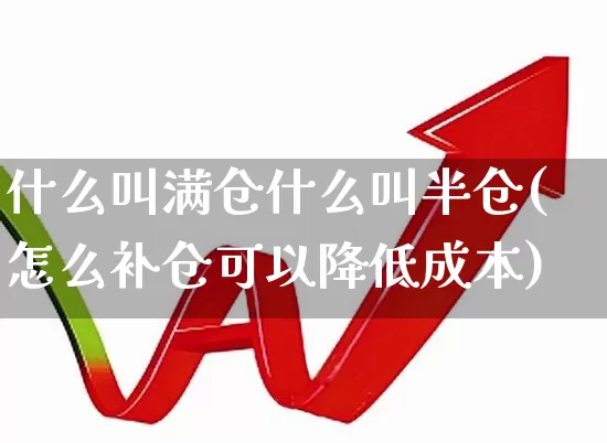 什么叫满仓什么叫半仓(怎么补仓可以降低成本)_https://www.haiwangdasha.com_上交所_第1张
