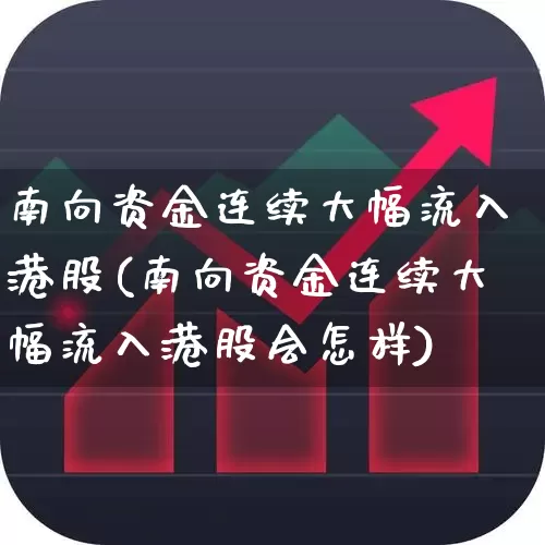 南向资金连续大幅流入港股(南向资金连续大幅流入港股会怎样)_https://www.haiwangdasha.com_科创板_第1张